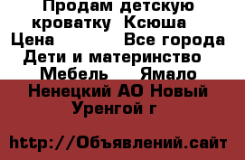 Продам детскую кроватку “Ксюша“ › Цена ­ 4 500 - Все города Дети и материнство » Мебель   . Ямало-Ненецкий АО,Новый Уренгой г.